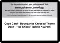 Code Card - Boundaries Crossed Theme Deck - "Ice Shock" [White Kyurem] [BCR]